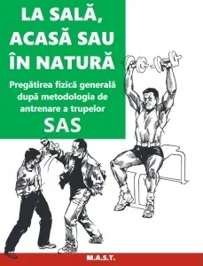 La sală, acasă sau în natură. Pregătirea fizică generală după metodologia de antrenare a trupelor SAS