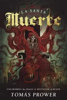 La Santa Muerte: Unearthing the Magic & Mysticism of Death, Paperback/Tomas Prower