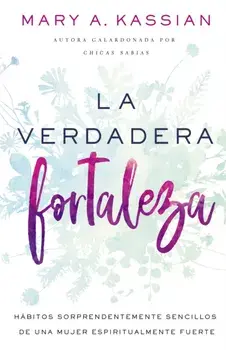La Verdadera Fortaleza: Hbitos Sorprendentemente Sencillos de Una Mujer Espiritualmente Fuerte, Paperback/Mary A. Kassian