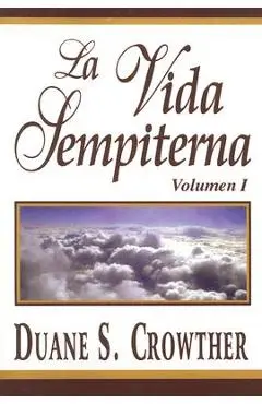 La Vida Sempiterna, Volumen I - Duane S. Crowther