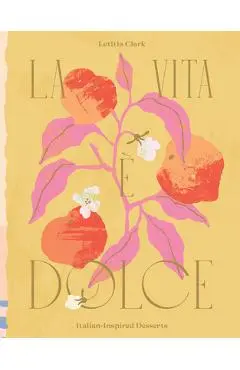 La Vita E Dolce: Italian-Inspired Desserts - Letitia Clark