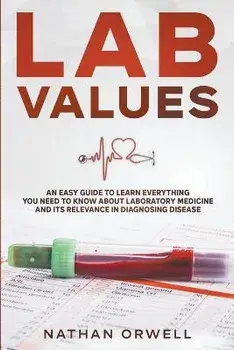 Lab Values: An Easy Guide to Learn Everything You Need to Know About Laboratory Medicine and Its Relevance in Diagnosing Disease, Paperback/Nathan Orwell