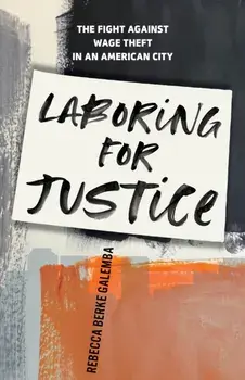 Laboring for Justice. The Fight Against Wage Theft in an American City, Hardback/***