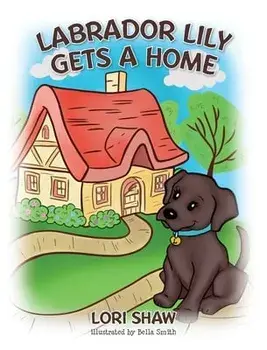 Labrador Lily Gets A Home, Hardcover/Lori Shaw