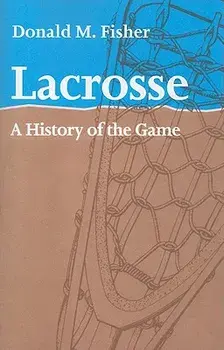 Lacrosse: A History of the Game, Paperback/Donald M. Fisher