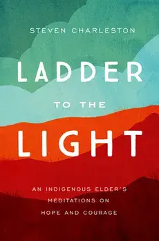 Ladder to the Light: An Indigenous Elder's Meditations on Hope and Courage, Paperback/Steven Charleston