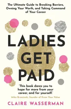 Ladies Get Paid. Breaking Barriers, Owning Your Worth, and Taking Command of Your Career, Paperback/Claire Wasserman