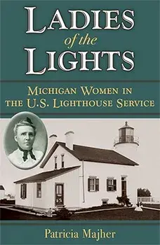 Ladies of the Lights: Michigan Women in the U.S. Lighthouse Service, Paperback/Patricia Majher