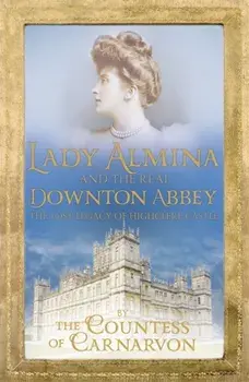 Lady Almina and the Real Downton Abbey. The Lost Legacy of Highclere Castle, Paperback/Countess Of Carnarvon