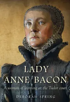Lady Anne Bacon. A woman of learning at the Tudor court, Paperback/Deborah Spring