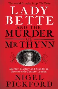 Lady Bette and the Murder of Mr Thynn. A Scandalous Story of Marriage and Betrayal in Restoration England, Paperback/Nigel Pickford