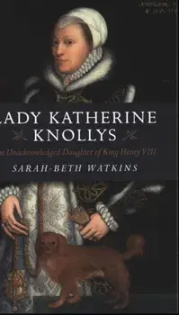Lady Katherine Knollys: The Unacknowledged Daughter of King Henry VIII, Paperback/Sarahâ€“beth Watkins
