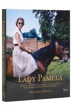Lady Pamela: My Mother's Extraordinary Years as Daughter to the Viceroy of India, Lady-In-Waiting to the Queen, and Wife of David H - India Hicks