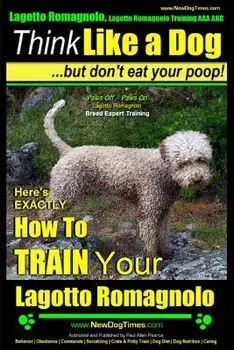 Lagotto Romagnolo, Lagotto Romagnolo Training AAA Akc: Think Like a Dog, But Don't Eat Your Poop! Lagotto Romagnolo Breed Expert Training: Here's Exac, Paperback/MR Paul Allen Pearce