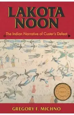 Lakota Noon: The Indian Narrative of Custer's Defeat - Gregory F. Michno