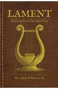 Lament: Praising God Through Pain - Allan Brown