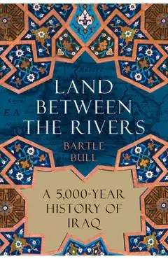 Land Between the Rivers: A 5,000-Year History of Iraq - Bartle Bull
