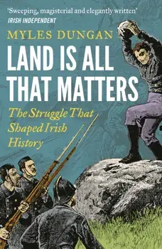Land Is All That Matters. The Struggle That Shaped Irish History, Paperback/Myles Dungan