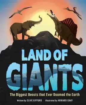 Land of Giants: The Biggest Beasts That Ever Roamed the Earth, Hardcover/Clive Gifford