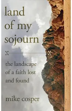 Land of My Sojourn: The Landscape of a Faith Lost and Found - Mike Cosper