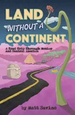 Land Without a Continent: A Road Trip through Mexico and Central America - Matt Savino