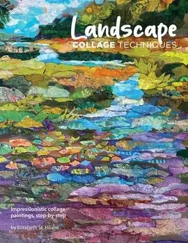 Landscape Collage Techniques: Impressionistic collage paintings, step-by-step, Paperback/Elizabeth J. St Hilaire