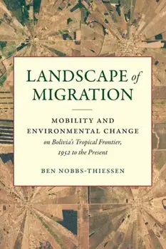 Landscape of Migration. Mobility and Environmental Change on Bolivia's Tropical Frontier, 1952 to the Present, Paperback/Ben Nobbs-Thiessen