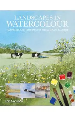 Landscapes in Watercolour: Techniques and Tutorials for the Complete Beginner - Lois Davidson