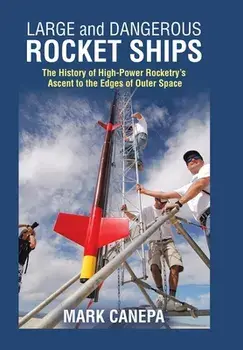 Large and Dangerous Rocket Ships: The History of High-Power Rocketry's Ascent to the Edges of Outer Space, Hardcover/Mark Canepa