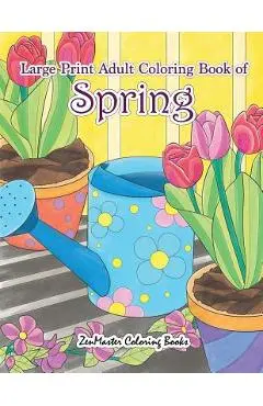 Large Print Adult Coloring Book of Spring: An Easy and Simple Coloring Book for Adults of Spring with Flowers, Butterflies, Country Scenes, Designs, a - Zenmaster Coloring Books