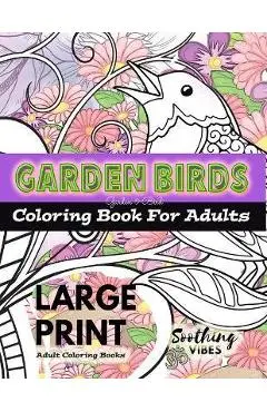 LARGE PRINT Adult Coloring Books - Garden Birds coloring book for adults: An Adult coloring book in LARGE PRINT for those needing a larger image to co - Soothing Vibes