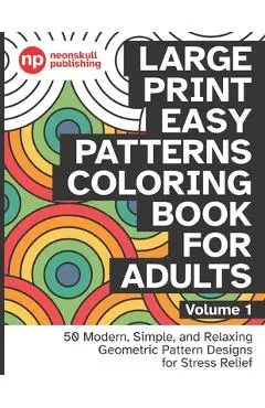 Large Print Easy Patterns Coloring Book for Adults Volume 1: 50 Modern, Simple, and Relaxing Geometric Pattern Designs for Stress Relief - 8.5 x 11 in - Neonskull Publishing