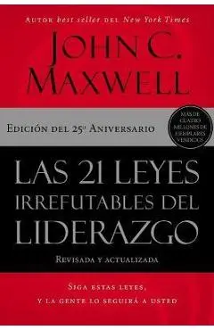 Las 21 Leyes Irrefutables del Liderazgo: Siga Estas Leyes, Y La Gente Lo Seguirá a Usted - John C. Maxwell