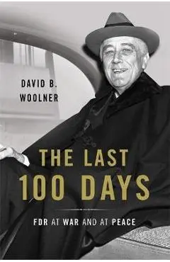 Last 100 Days: FDR at War and at Peace - David B. Woolner
