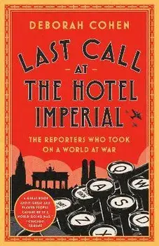 Last Call at the Hotel Imperial: The Reporters Who Took on a World at War, Paperback/Deborah Cohen