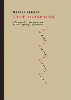 Last Loosening: A Handbook for the Con Artist & Those Aspiring to Become One, Hardcover/Walter Serner