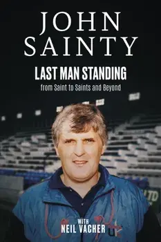 Last Man Standing. John Sainty, from Saint to Saints and Beyond, Hardback/Neil Vacher