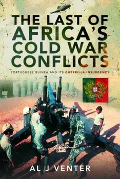 Last of Africa's Cold War Conflicts. Portuguese Guinea and its Guerilla Insurgency, Hardback/Al J Venter