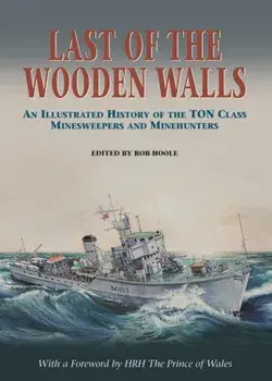 Last of the Wooden Walls. An Illustrated History of the Ton Class Minesweepers and Minehunters, Hardback/Rob Hoole