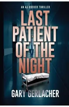 Last Patient of the Night: An AJ Docker Thriller - Gary Gerlacher