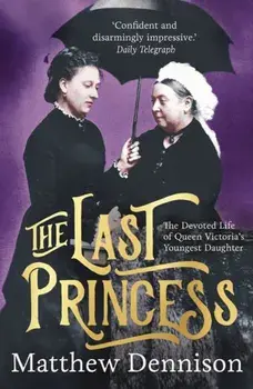 Last Princess. The Devoted Life of Queen Victoria's Youngest Daughter, Paperback/Matthew Dennison