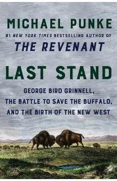 Last Stand: George Bird Grinnell, the Battle to Save the Buffalo, and the Birth of the New West - Michael Punke