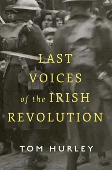 Last Voices of the Irish Revolution, Hardback/Tom Hurley