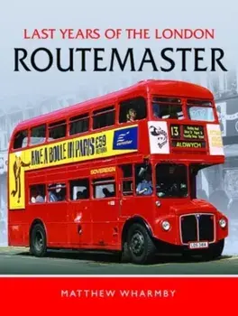 Last Years of the London Routemaster, Hardback/Matthew Wharmby
