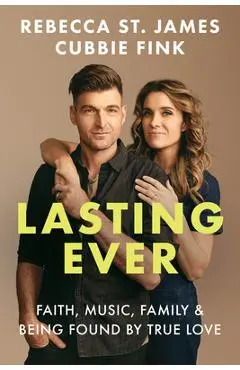 Lasting Ever: Faith, Music, Family, and Being Found by True Love - Rebecca St James