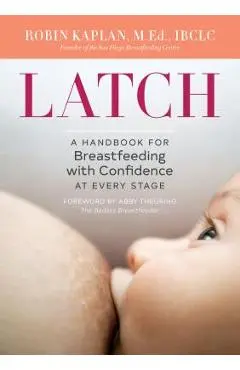 Latch: A Handbook for Breastfeeding with Confidence at Every Stage - Robin Kaplan
