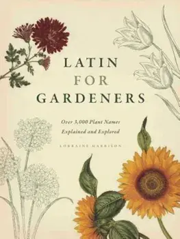 Latin for Gardeners: Over 3,000 Plant Names Explained and Explored, Hardcover/Lorraine Harrison
