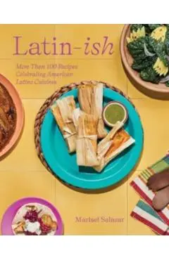 Latin-Ish: 100 Recipes Celebrating American Latino Cuisines - Marisel Salazar