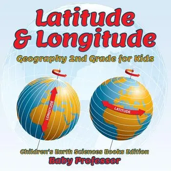 Latitude & Longitude: Geography 2nd Grade for Kids Children's Earth Sciences Books Edition, Paperback/Baby Professor