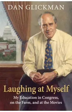 Laughing at Myself: My Education in Congress, on the Farm, and at the Movies - Dan Glickman